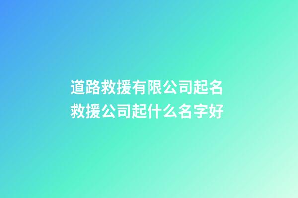 道路救援有限公司起名 救援公司起什么名字好-第1張-公司起名-玄機派